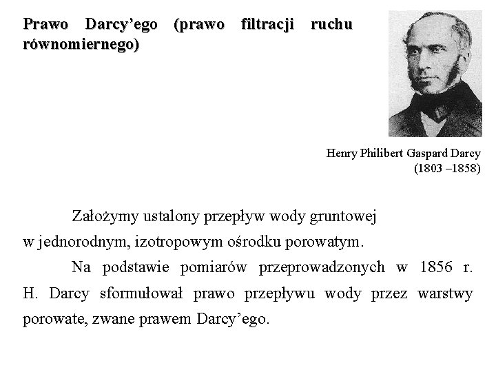 Prawo Darcy’ego (prawo filtracji ruchu równomiernego) Henry Philibert Gaspard Darcy (1803 – 1858) Założymy