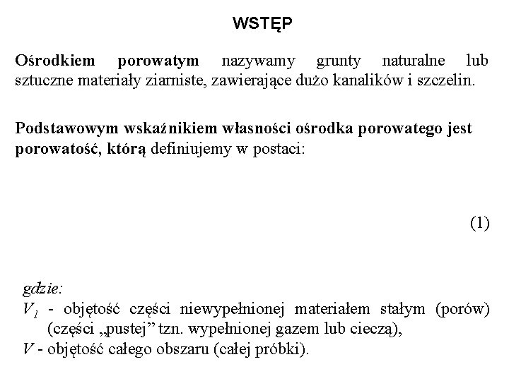 WSTĘP Ośrodkiem porowatym nazywamy grunty naturalne lub sztuczne materiały ziarniste, zawierające dużo kanalików i