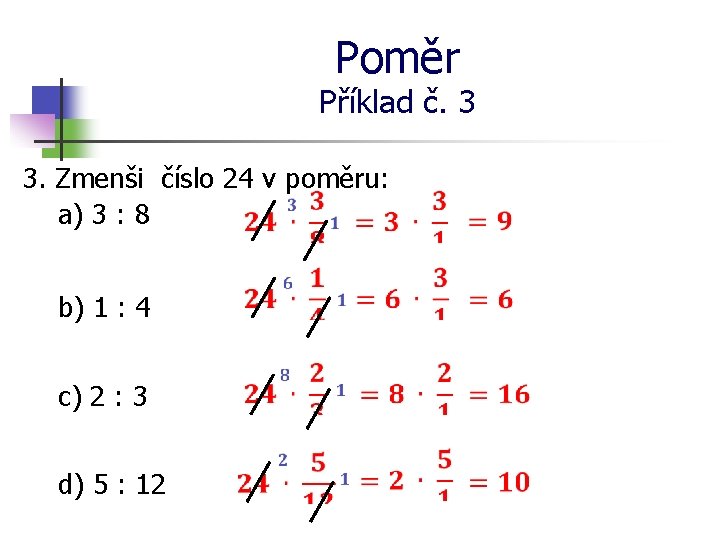 Poměr Příklad č. 3 3. Zmenši číslo 24 v poměru: a) 3 : 8
