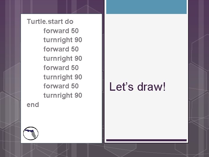 Turtle. start do forward 50 turnright 90 end Let’s draw! 