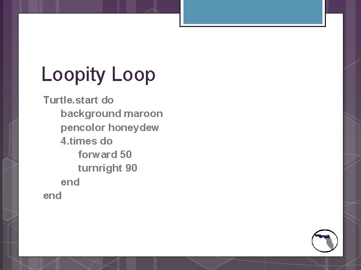 Loopity Loop Turtle. start do background maroon pencolor honeydew 4. times do forward 50