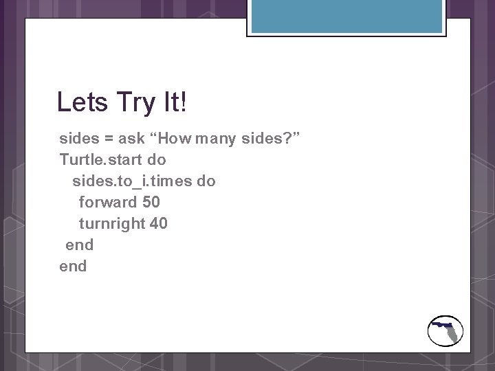 Lets Try It! sides = ask “How many sides? ” Turtle. start do sides.