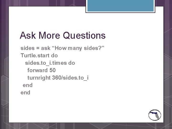 Ask More Questions sides = ask “How many sides? ” Turtle. start do sides.