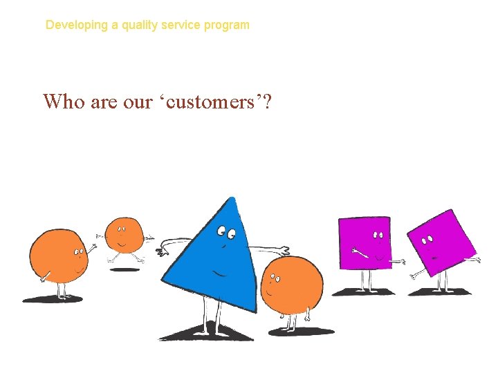 Developing a quality service program Who are our ‘customers’? 