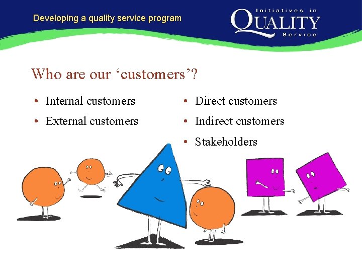 Developing a quality service program Who are our ‘customers’? • Internal customers • Direct