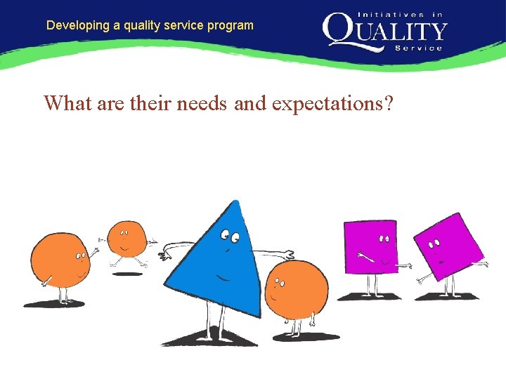 Developing a quality service program What are their needs and expectations? 
