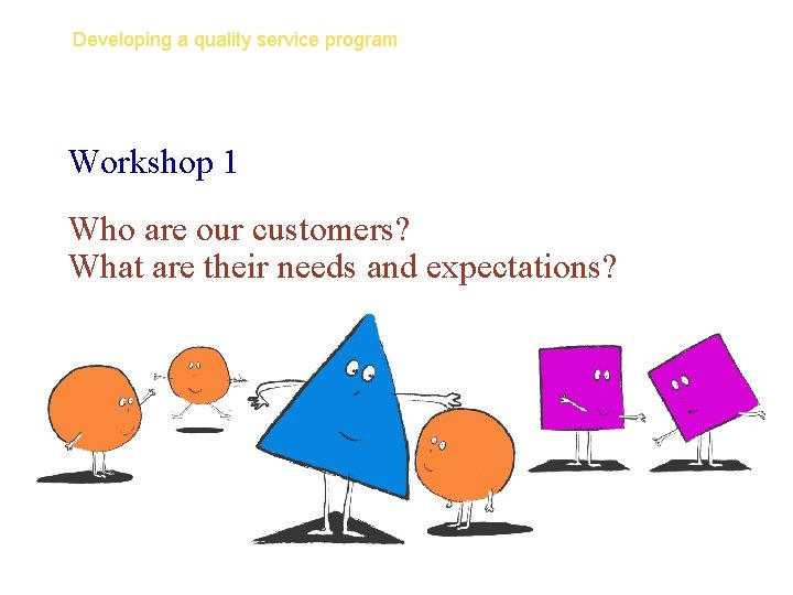 Developing a quality service program Workshop 1 Who are our customers? What are their