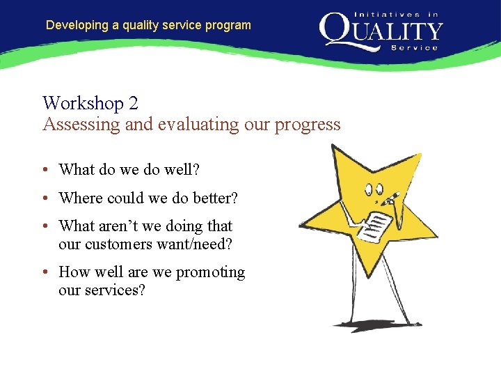 Developing a quality service program Workshop 2 Assessing and evaluating our progress • What