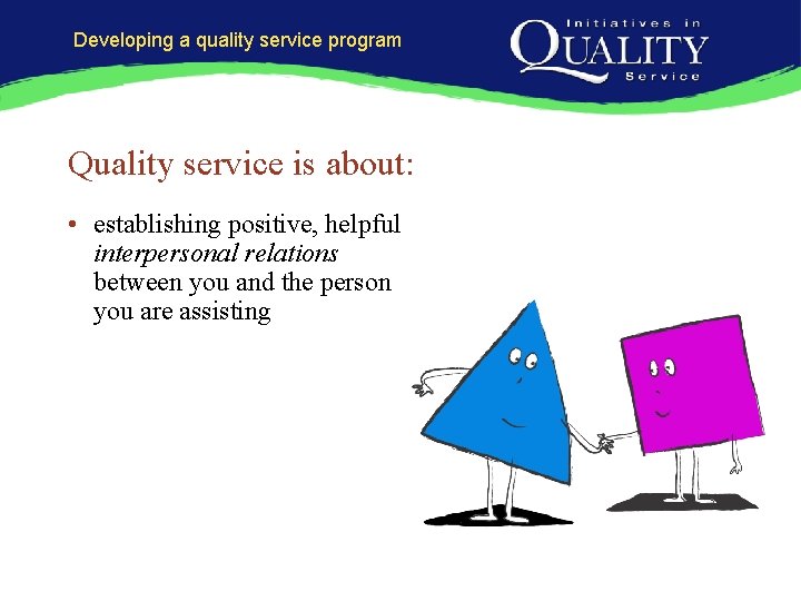 Developing a quality service program Quality service is about: • establishing positive, helpful interpersonal