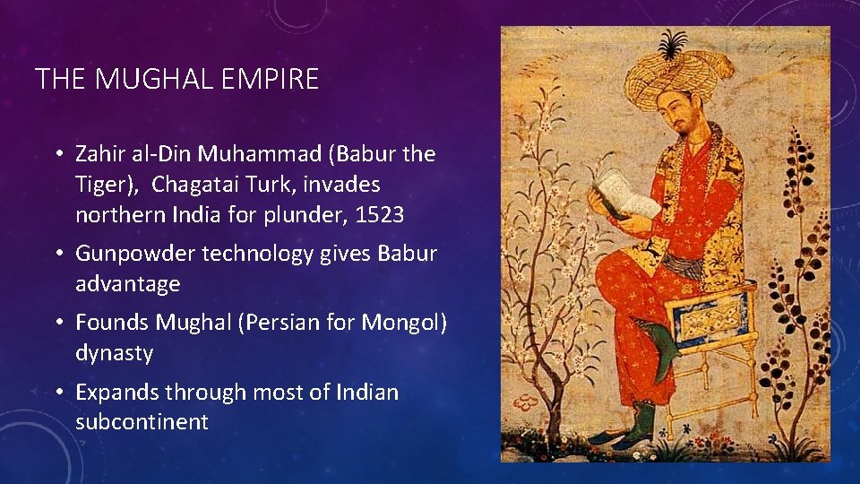 THE MUGHAL EMPIRE • Zahir al-Din Muhammad (Babur the Tiger), Chagatai Turk, invades northern