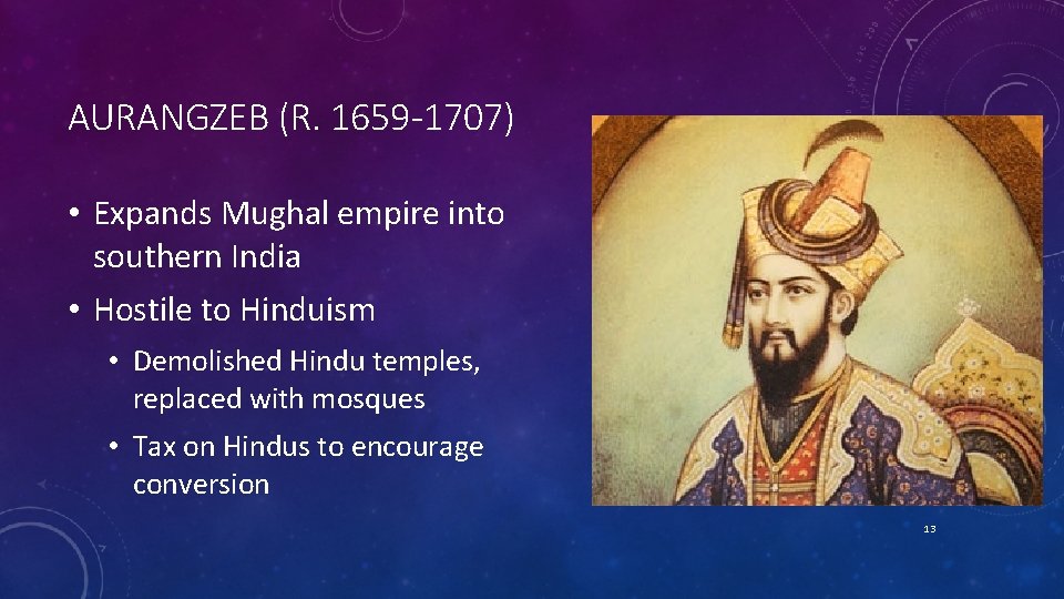 AURANGZEB (R. 1659 -1707) • Expands Mughal empire into southern India • Hostile to