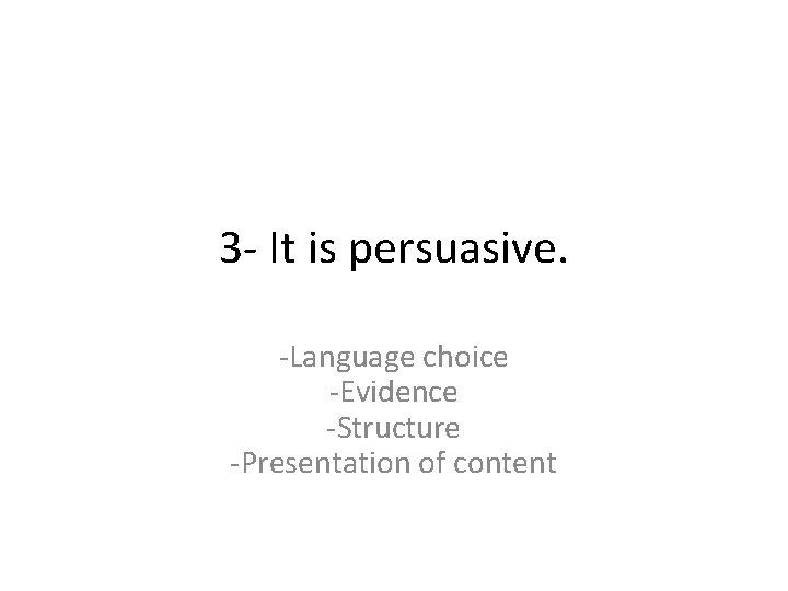 3 - It is persuasive. -Language choice -Evidence -Structure -Presentation of content 