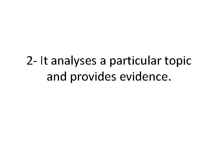2 - It analyses a particular topic and provides evidence. 