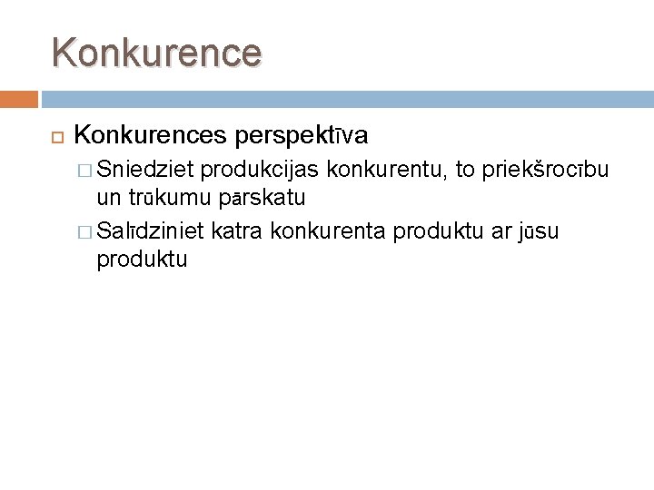 Konkurence Konkurences perspektīva � Sniedziet produkcijas konkurentu, to priekšrocību un trūkumu pārskatu � Salīdziniet