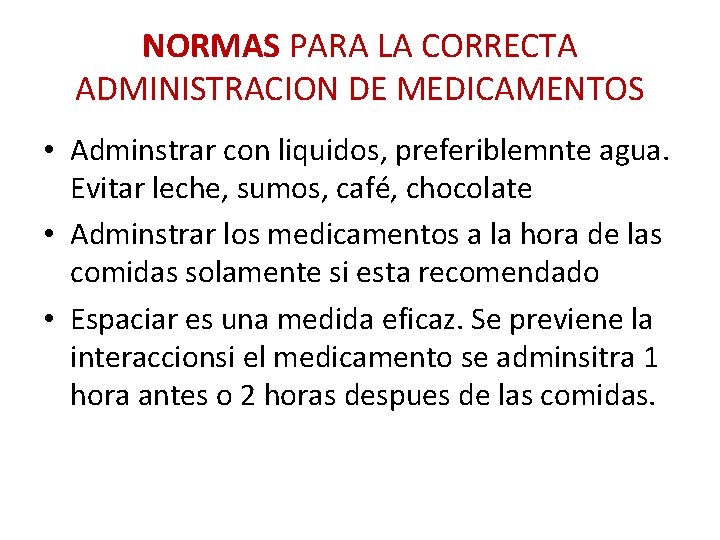NORMAS PARA LA CORRECTA ADMINISTRACION DE MEDICAMENTOS • Adminstrar con liquidos, preferiblemnte agua. Evitar NORMAS PARA LA CORRECTA ADMINISTRACION DE MEDICAMENTOS • Adminstrar con liquidos, preferiblemnte agua. Evitar