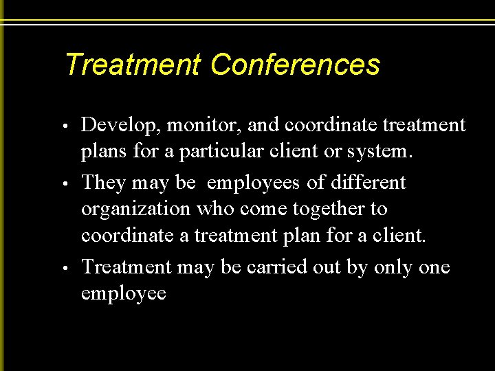 Treatment Conferences • • • Develop, monitor, and coordinate treatment plans for a particular