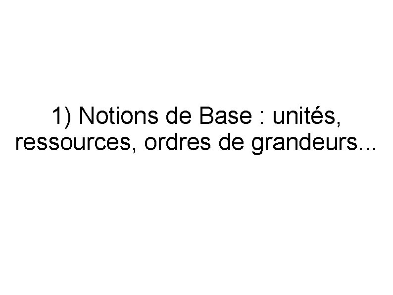 1) Notions de Base : unités, ressources, ordres de grandeurs. . . 