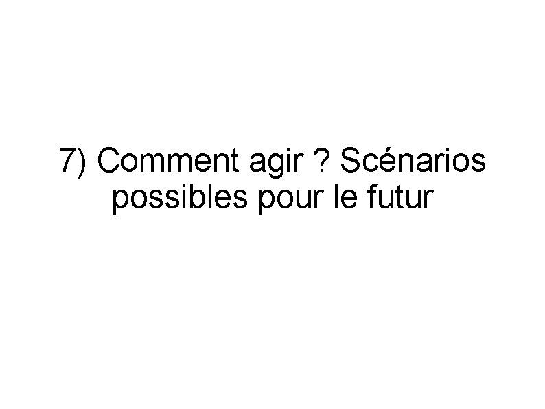 7) Comment agir ? Scénarios possibles pour le futur 