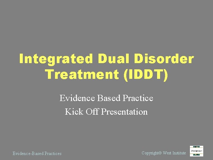 Integrated Dual Disorder Treatment (IDDT) Evidence Based Practice Kick Off Presentation Evidence-Based Practices Copyright