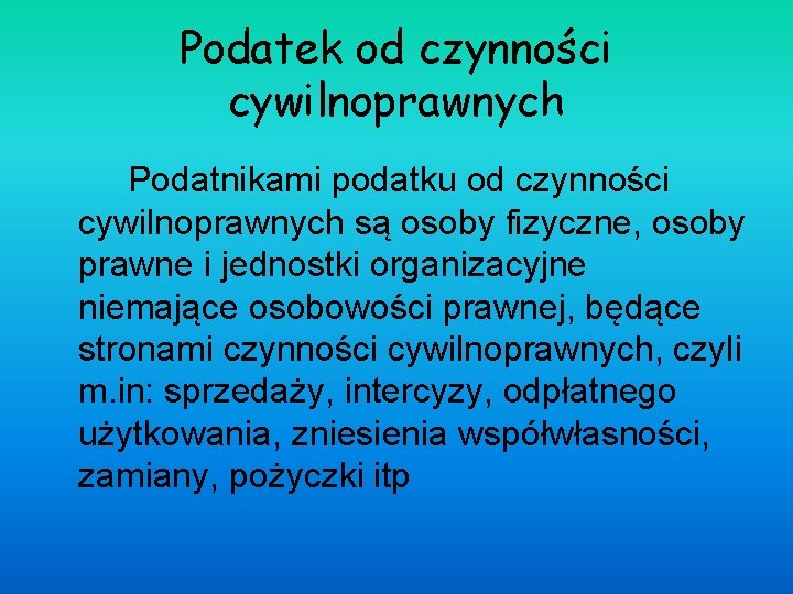 Podatek od czynności cywilnoprawnych Podatnikami podatku od czynności cywilnoprawnych są osoby fizyczne, osoby prawne