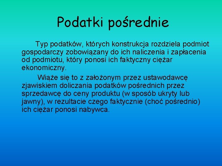 Podatki pośrednie Typ podatków, których konstrukcja rozdziela podmiot gospodarczy zobowiązany do ich naliczenia i