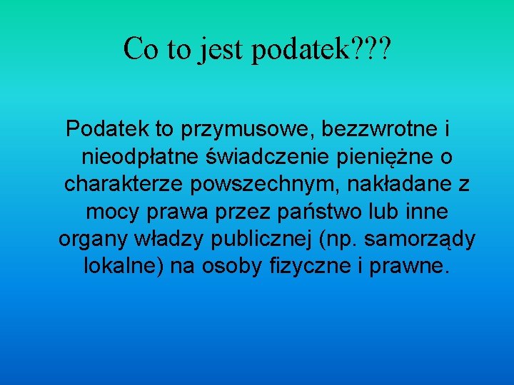 Co to jest podatek? ? ? Podatek to przymusowe, bezzwrotne i nieodpłatne świadczenie pieniężne