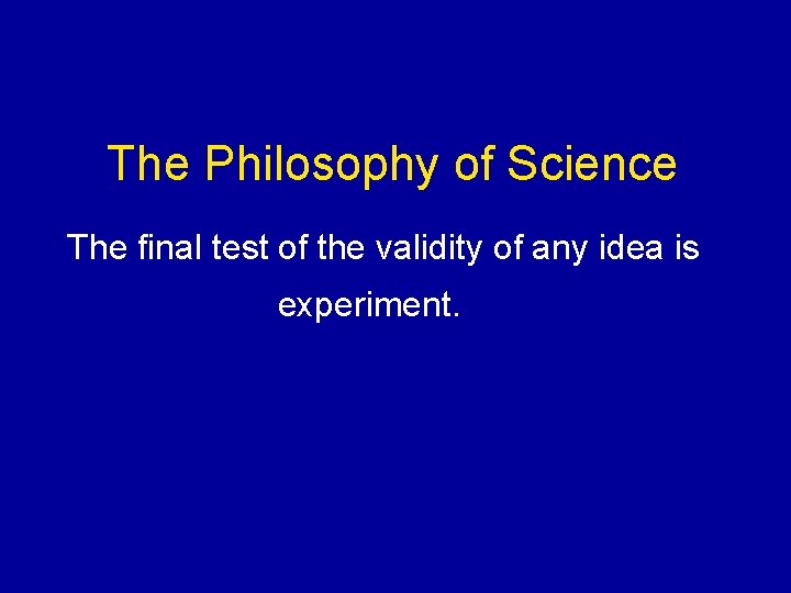 The Philosophy of Science The final test of the validity of any idea is The Philosophy of Science The final test of the validity of any idea is