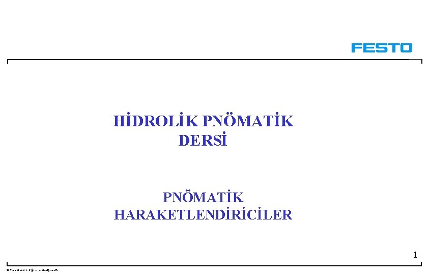 HİDROLİK PNÖMATİK DERSİ PNÖMATİK HARAKETLENDİRİCİLER 1 © Festo Didaktik- Eğitim ve Danışmanlık HİDROLİK PNÖMATİK DERSİ PNÖMATİK HARAKETLENDİRİCİLER 1 © Festo Didaktik- Eğitim ve Danışmanlık