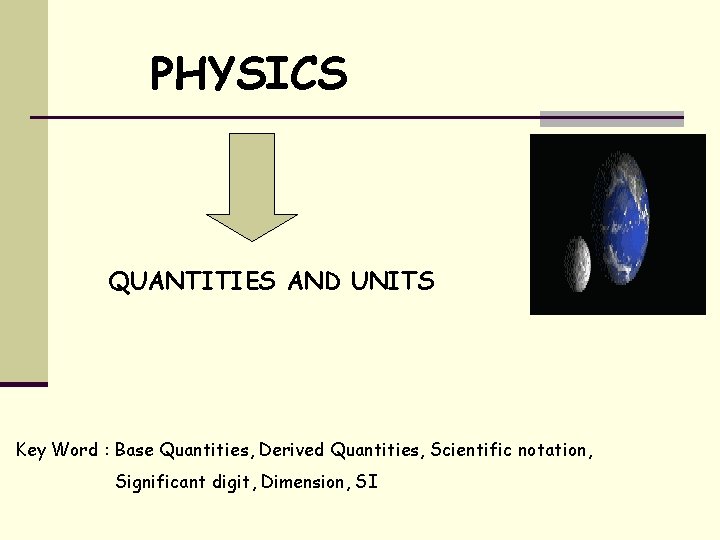 PHYSICS QUANTITIES AND UNITS Key Word : Base Quantities, Derived Quantities, Scientific notation, Significant