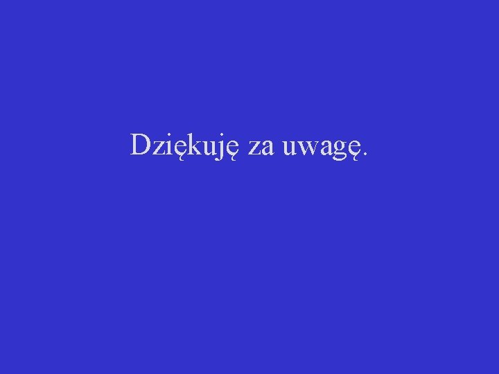 Dziękuję za uwagę. 