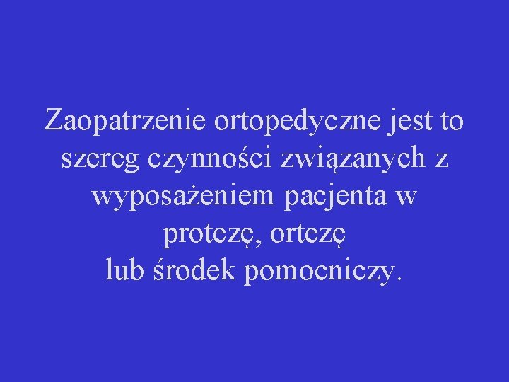 Zaopatrzenie ortopedyczne jest to szereg czynności związanych z wyposażeniem pacjenta w protezę, ortezę lub