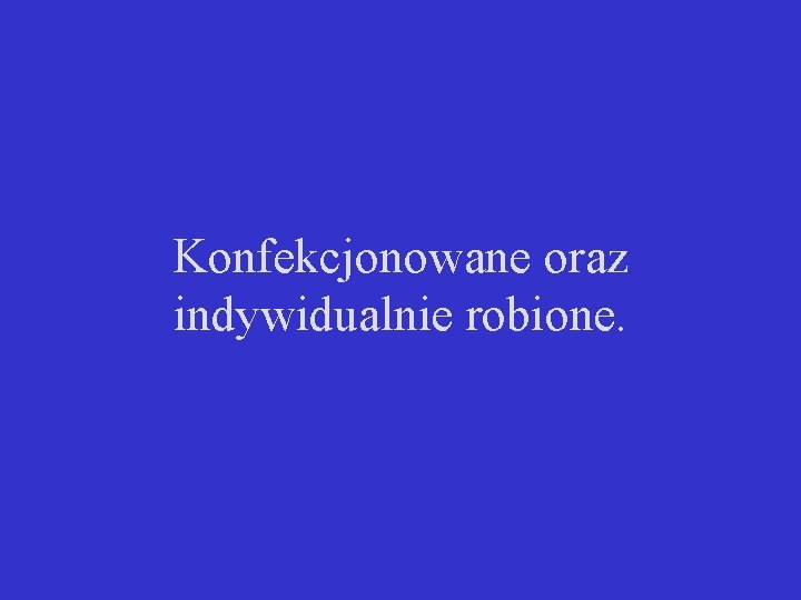 Konfekcjonowane oraz indywidualnie robione. 