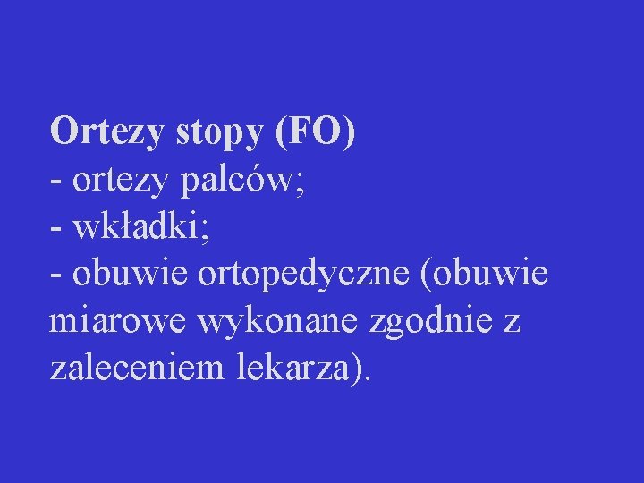 Ortezy stopy (FO) - ortezy palców; - wkładki; - obuwie ortopedyczne (obuwie miarowe wykonane