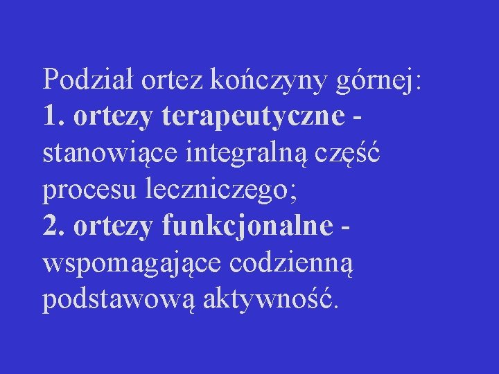 Podział ortez kończyny górnej: 1. ortezy terapeutyczne stanowiące integralną część procesu leczniczego; 2. ortezy