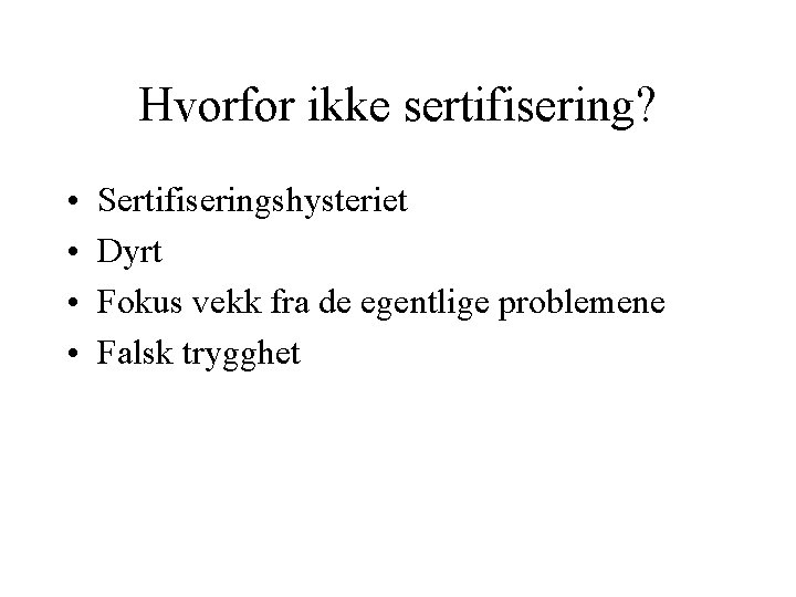 Hvorfor ikke sertifisering? • • Sertifiseringshysteriet Dyrt Fokus vekk fra de egentlige problemene Falsk