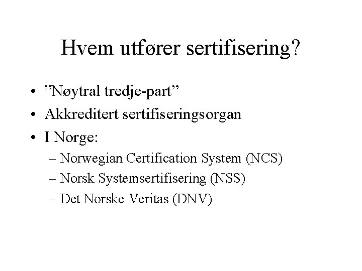 Hvem utfører sertifisering? • ”Nøytral tredje-part” • Akkreditert sertifiseringsorgan • I Norge: – Norwegian