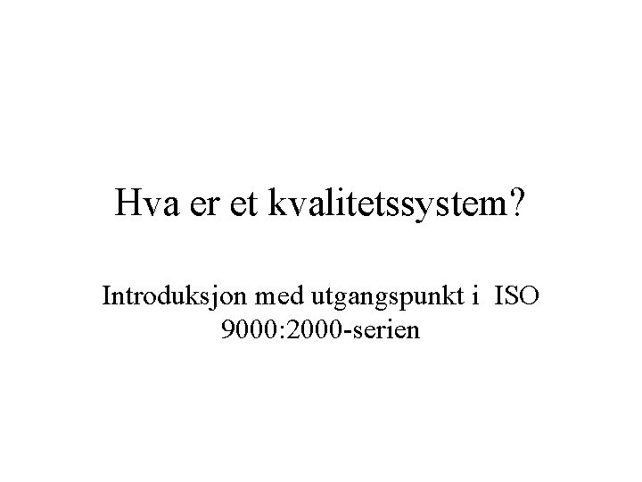 Hva er et kvalitetssystem? Introduksjon med utgangspunkt i ISO 9000: 2000 -serien 