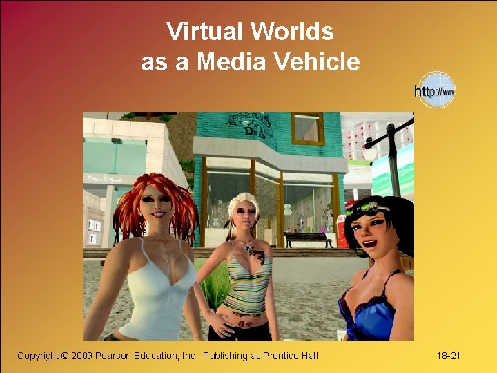 Virtual Worlds as a Media Vehicle Copyright © 2009 Pearson Education, Inc. Publishing as