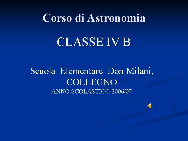 Corso di Astronomia CLASSE IV B Scuola Elementare Don Milani, COLLEGNO ANNO SCOLASTICO 2006/07