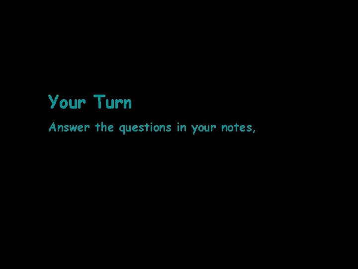 Your Turn Answer the questions in your notes, 