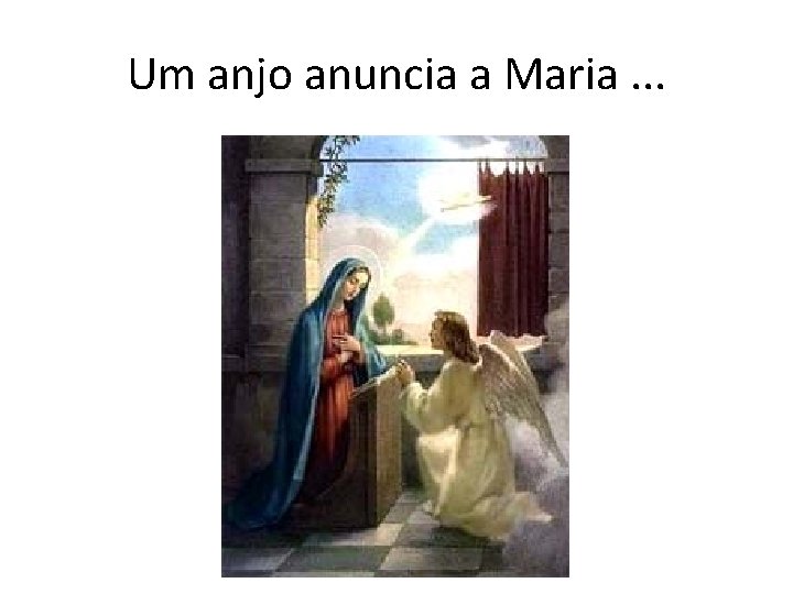 Um anjo anuncia a Maria. . . 