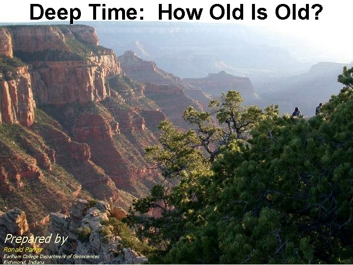 Deep Time: How Old Is Old? Prepared by Ronald Parker Earlham College Department of