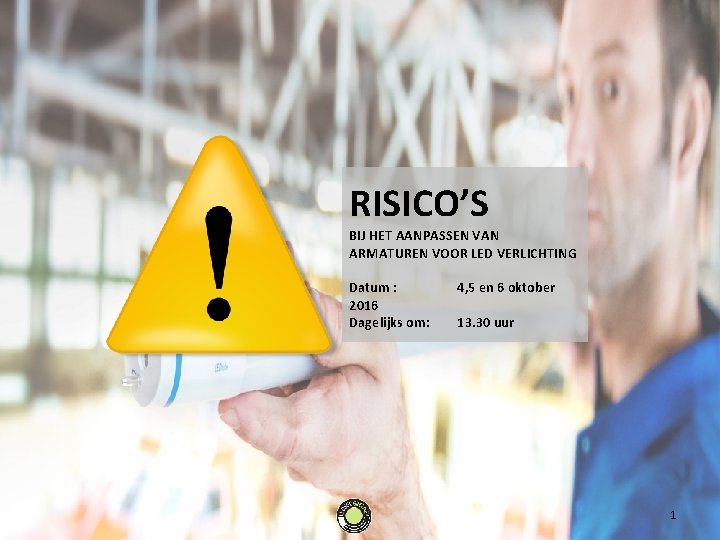 RISICO’S BIJ HET AANPASSEN VAN ARMATUREN VOOR LED VERLICHTING Datum : 2016 Dagelijks om: