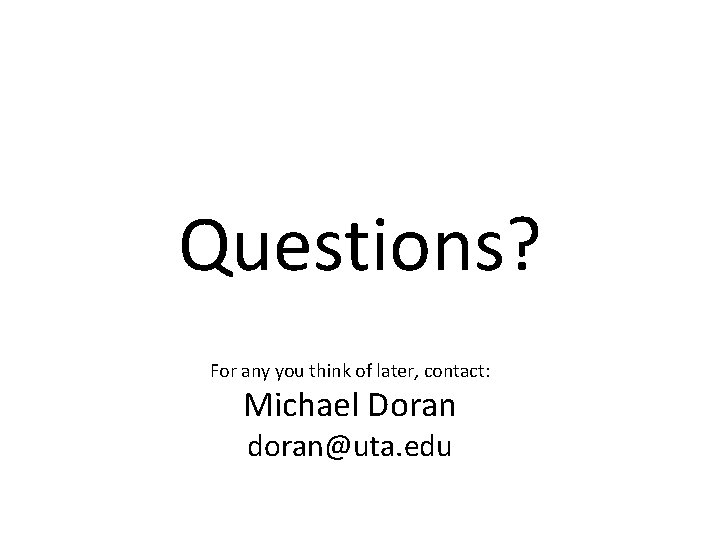 Questions? For any you think of later, contact: Michael Doran doran@uta. edu 