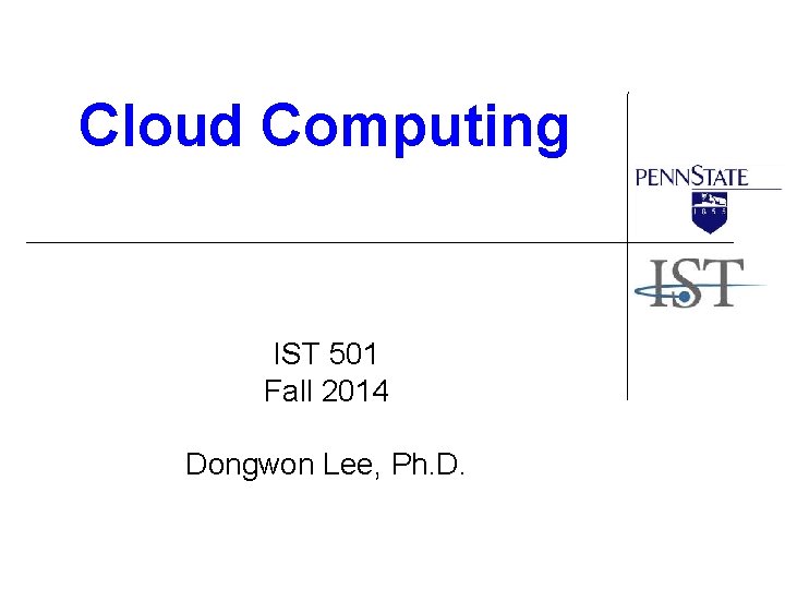 Cloud Computing IST 501 Fall 2014 Dongwon Lee, Ph. D. 