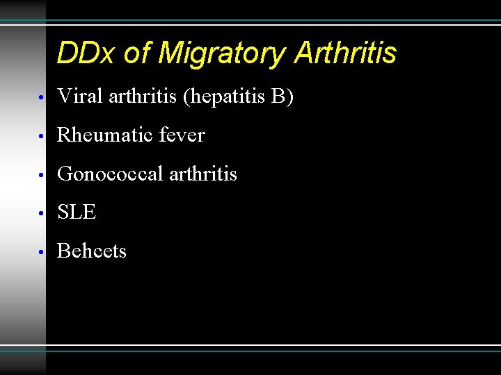 DDx of Migratory Arthritis • Viral arthritis (hepatitis B) • Rheumatic fever • Gonococcal