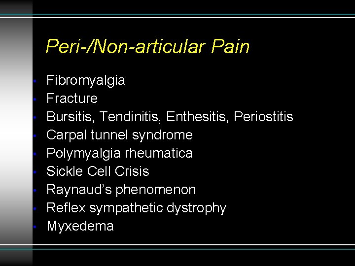 Peri-/Non-articular Pain • • • Fibromyalgia Fracture Bursitis, Tendinitis, Enthesitis, Periostitis Carpal tunnel syndrome