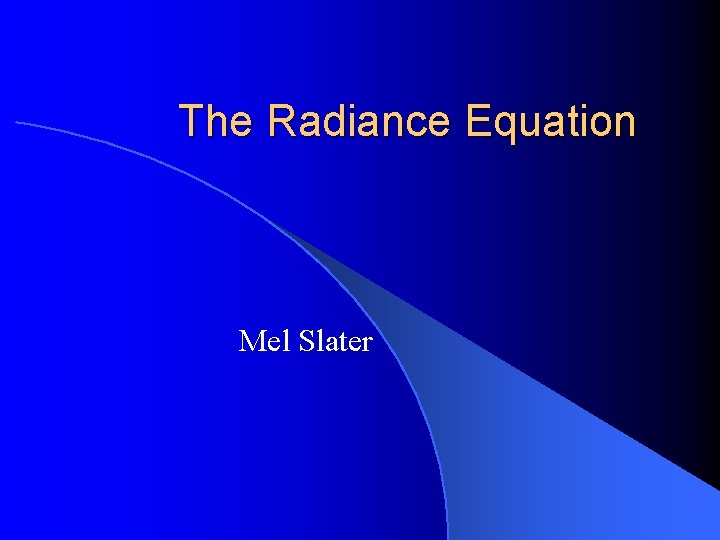 The Radiance Equation Mel Slater The Radiance Equation Mel Slater