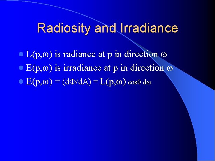 Radiosity and Irradiance is radiance at p in direction l E(p, ) is irradiance Radiosity and Irradiance is radiance at p in direction l E(p, ) is irradiance