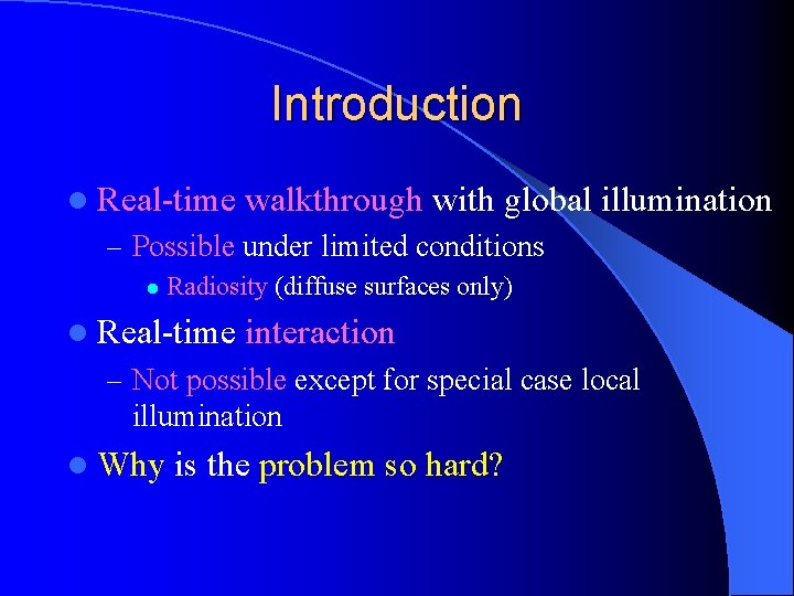 Introduction l Real-time walkthrough with global illumination – Possible under limited conditions l Radiosity Introduction l Real-time walkthrough with global illumination – Possible under limited conditions l Radiosity